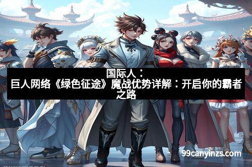 国际人：巨人网络《绿色征途》魔战优势详解：开启你的霸者之路